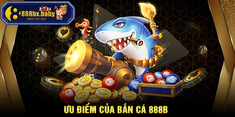 Ưu điểm của game bắn cá 888b