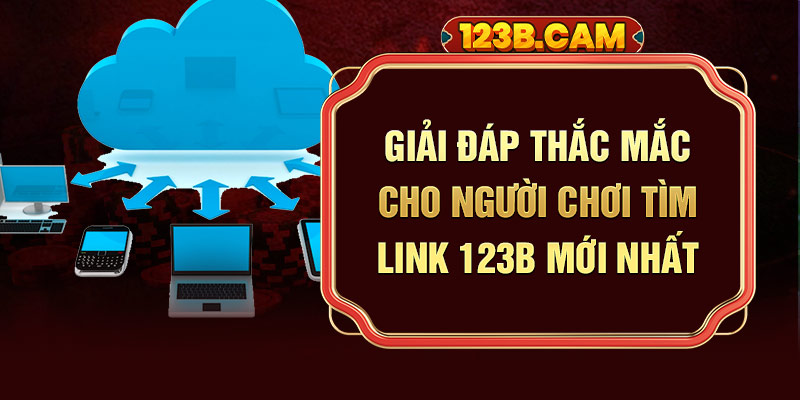 Giải đáp thắc mắc cho người chơi tìm link 123b mới nhất